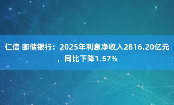仁信 邮储银行：2025年利息净收入2816.20亿元，同比下降1.57%