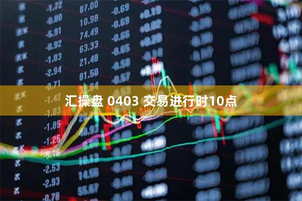 汇操盘 0403 交易进行时10点