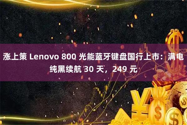 涨上策 Lenovo 800 光能蓝牙键盘国行上市：满电纯黑续航 30 天，249 元
